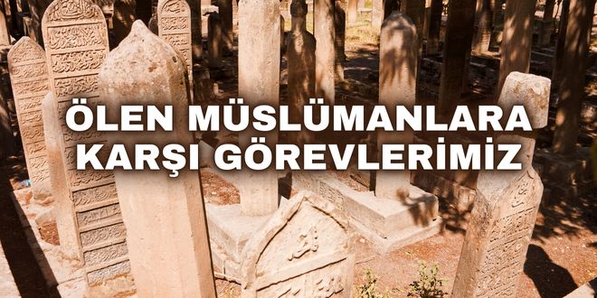 Vefat eden müslümanlara karşı görevlerimiz.